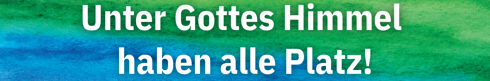 Unter Gottes Himmel haben alle Platz!